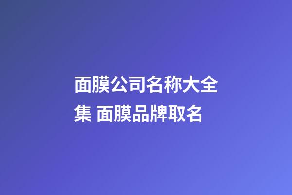 面膜公司名称大全集 面膜品牌取名-第1张-公司起名-玄机派